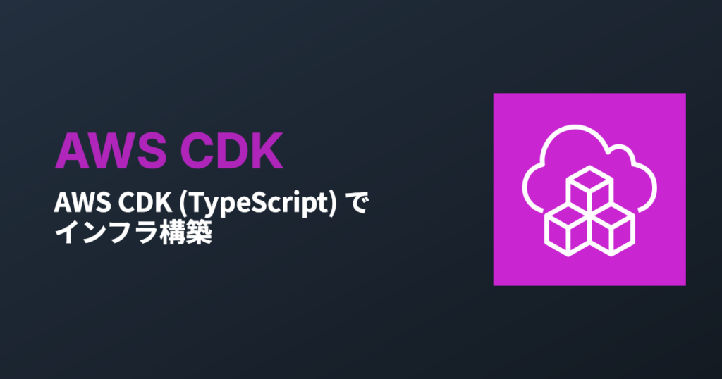 AWS CDK (TypeScript) でインフラ構築【用語解説・ハンズオン】